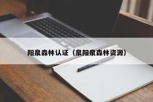 阳泉森林认证(泉阳泉森林资源)